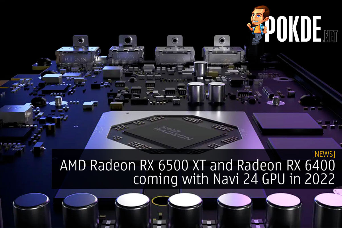 AMD Radeon RX 6500 XT and Radeon RX 6400 coming with Navi 24 GPU in 2022 - 27