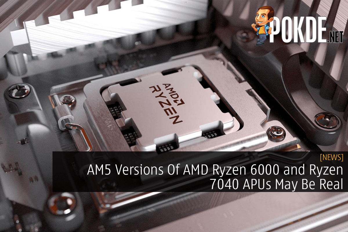AM5 Versions Of AMD Ryzen 6000 and Ryzen 7040 APUs May Be Real - 23