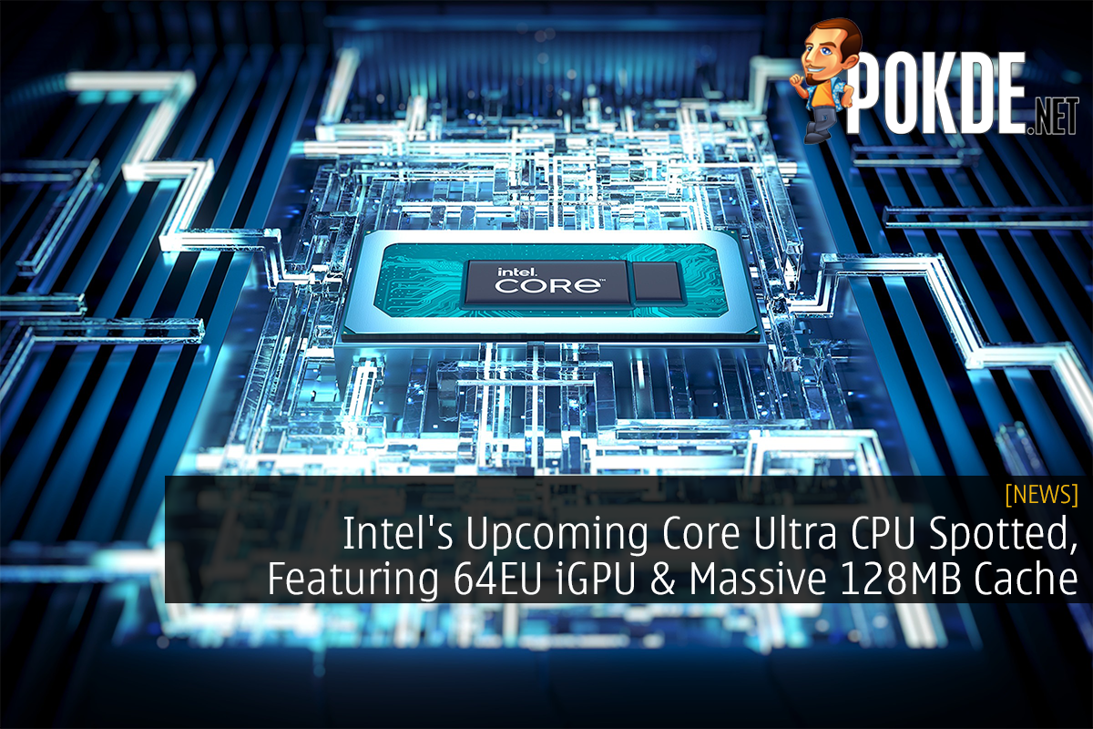 Intel's Upcoming Core Ultra CPU Spotted, Featuring 64EU iGPU & Massive 128MB Cache - 15